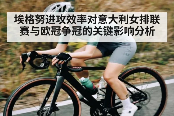 埃格努进攻效率对意大利女排联赛与欧冠争冠的关键影响分析